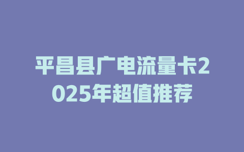 平昌县广电流量卡2025年超值推荐