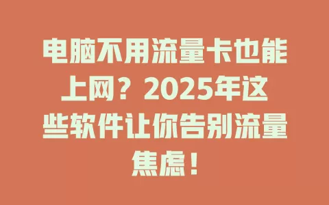 电脑不用流量卡也能上网？2025年这些软件让你告别流量焦虑！