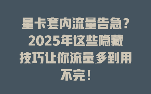 星卡套内流量告急？2025年这些隐藏技巧让你流量多到用不完！