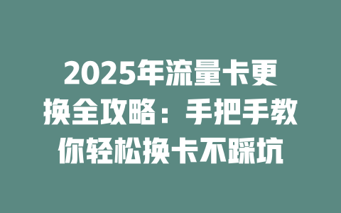 2025年流量卡更换全攻略：手把手教你轻松换卡不踩坑