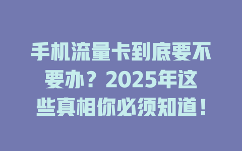 手机流量卡到底要不要办？2025年这些真相你必须知道！