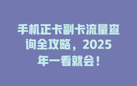 手机正卡副卡流量查询全攻略，2025年一看就会！