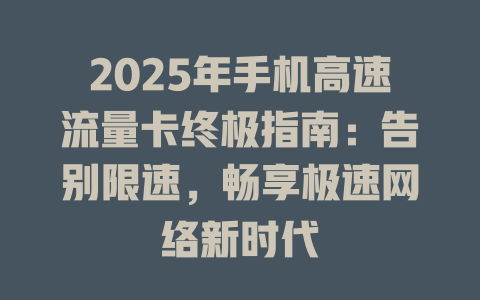 2025年手机高速流量卡终极指南：告别限速，畅享极速网络新时代