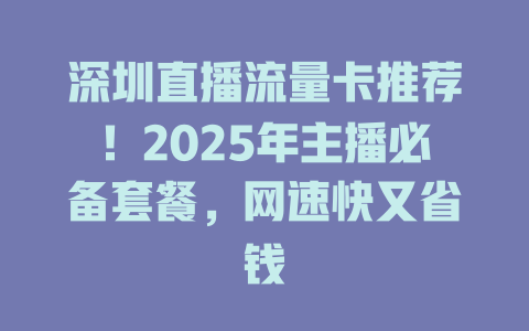 深圳直播流量卡推荐！2025年主播必备套餐，网速快又省钱