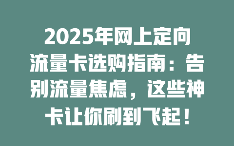 2025年网上定向流量卡选购指南：告别流量焦虑，这些神卡让你刷到飞起！