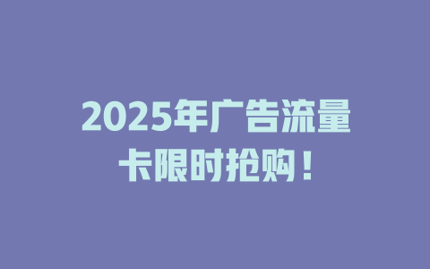 2025年广告流量卡限时抢购！