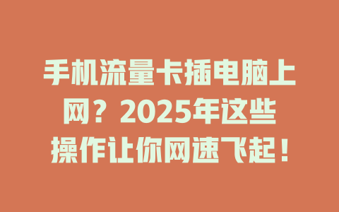 手机流量卡插电脑上网？2025年这些操作让你网速飞起！