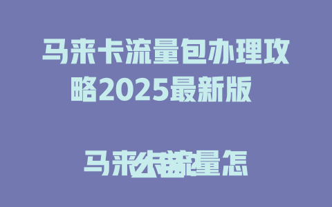 马来卡流量包办理攻略2025最新版  

马来卡流量怎么包？