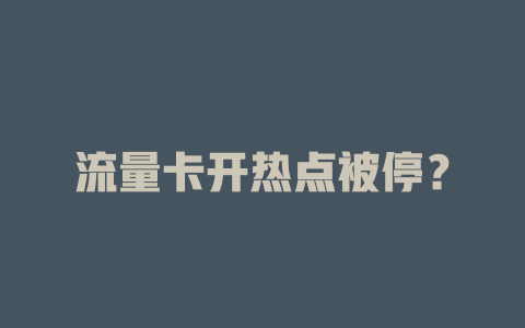 流量卡开热点被停？