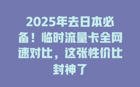 2025年去日本必备！临时流量卡全网速对比，这张性价比封神了