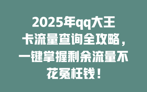 2025年qq大王卡流量查询全攻略，一键掌握剩余流量不花冤枉钱！