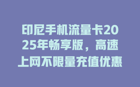 印尼手机流量卡2025年畅享版，高速上网不限量充值优惠