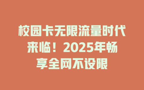 校园卡无限流量时代来临！2025年畅享全网不设限