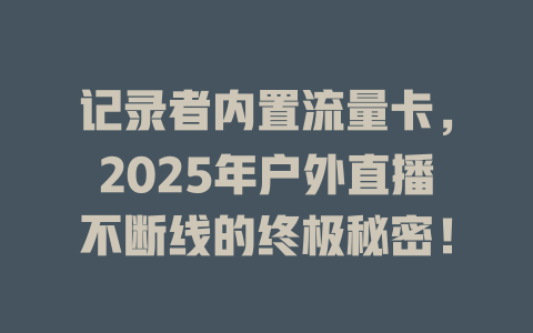 记录者内置流量卡，2025年户外直播不断线的终极秘密！
