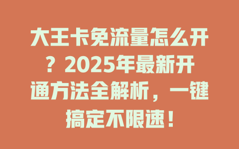 大王卡免流量怎么开？2025年最新开通方法全解析，一键搞定不限速！
