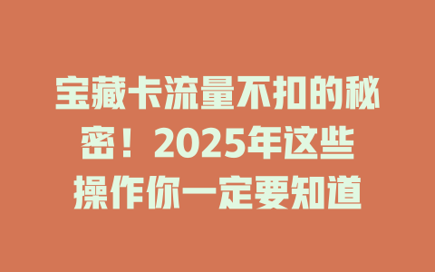宝藏卡流量不扣的秘密！2025年这些操作你一定要知道