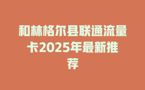 和林格尔县联通流量卡2025年最新推荐