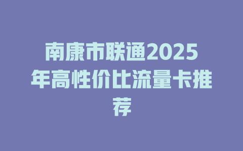 南康市联通2025年高性价比流量卡推荐