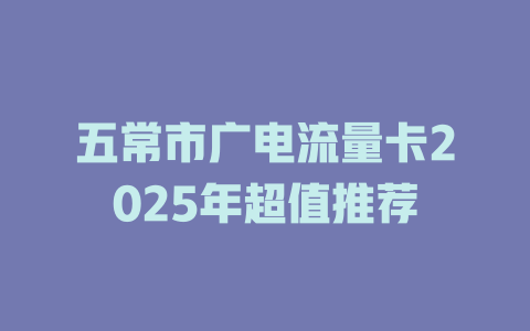 五常市广电流量卡2025年超值推荐