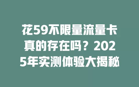 花59不限量流量卡真的存在吗？2025年实测体验大揭秘