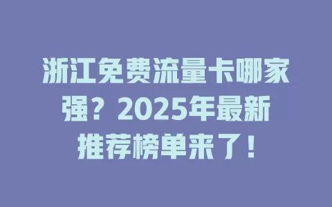 浙江免费流量卡哪家强？2025年最新推荐榜单来了！
