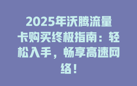 2025年沃腾流量卡购买终极指南：轻松入手，畅享高速网络！