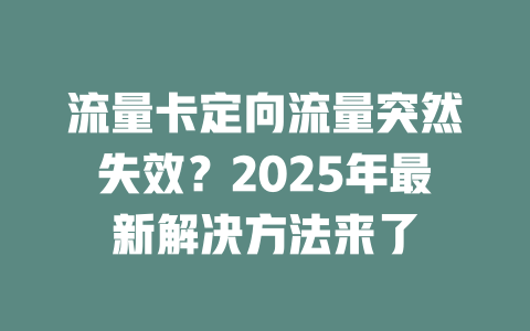 流量卡定向流量突然失效？2025年最新解决方法来了