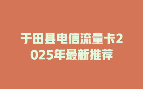 于田县电信流量卡2025年最新推荐