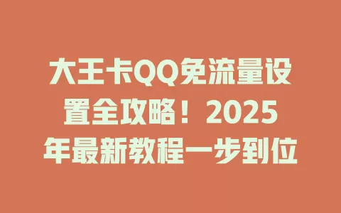 大王卡QQ免流量设置全攻略！2025年最新教程一步到位