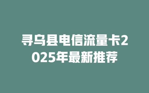 寻乌县电信流量卡2025年最新推荐