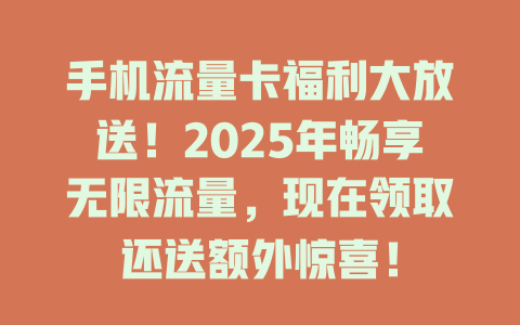 手机流量卡福利大放送！2025年畅享无限流量，现在领取还送额外惊喜！