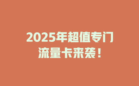 2025年超值专门流量卡来袭！