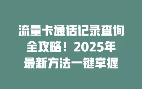 流量卡通话记录查询全攻略！2025年最新方法一键掌握