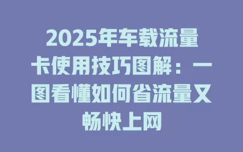 2025年车载流量卡使用技巧图解：一图看懂如何省流量又畅快上网