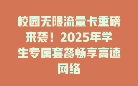 校园无限流量卡重磅来袭!2025年学生专属套餐畅享高速网络