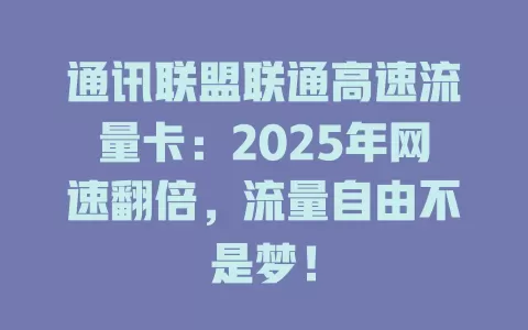 通讯联盟联通高速流量卡：2025年网速翻倍，流量自由不是梦！