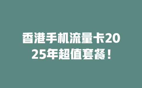 香港手机流量卡2025年超值套餐！