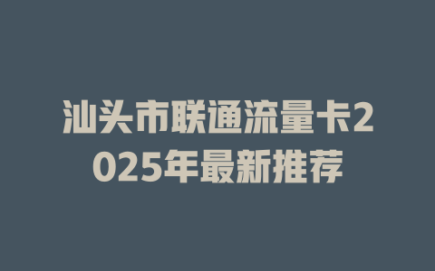 汕头市联通流量卡2025年最新推荐