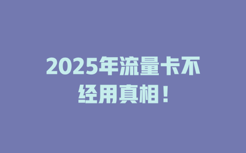 2025年流量卡不经用真相！
