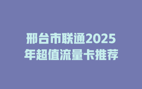 邢台市联通2025年超值流量卡推荐