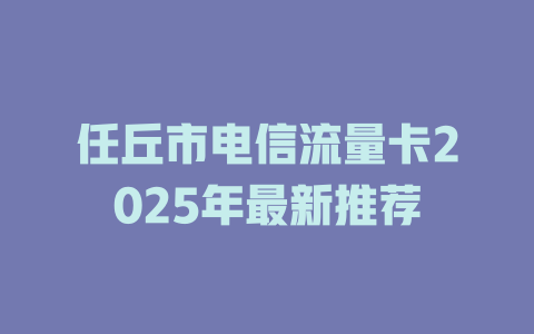 任丘市电信流量卡2025年最新推荐