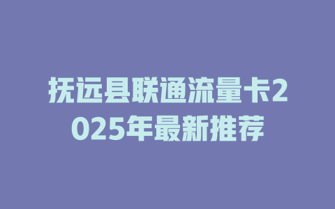 抚远县联通流量卡2025年最新推荐