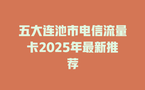 五大连池市电信流量卡2025年最新推荐