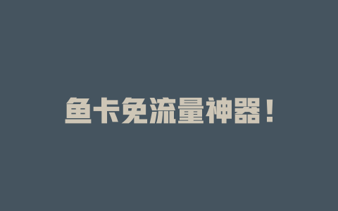 鱼卡免流量神器！