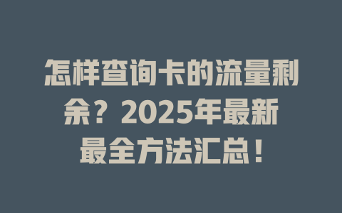 怎样查询卡的流量剩余？2025年最新最全方法汇总！