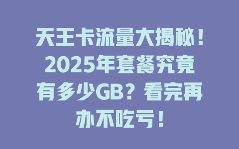 天王卡流量大揭秘！2025年套餐究竟有多少GB？看完再办不吃亏！