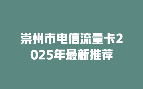 崇州市电信流量卡2025年最新推荐