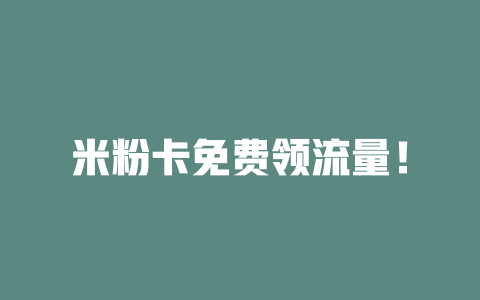 米粉卡免费领流量！