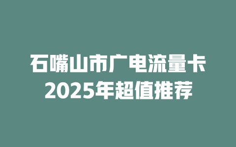 石嘴山市广电流量卡2025年超值推荐