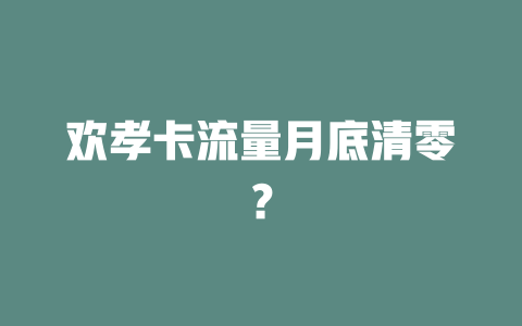 欢孝卡流量月底清零？